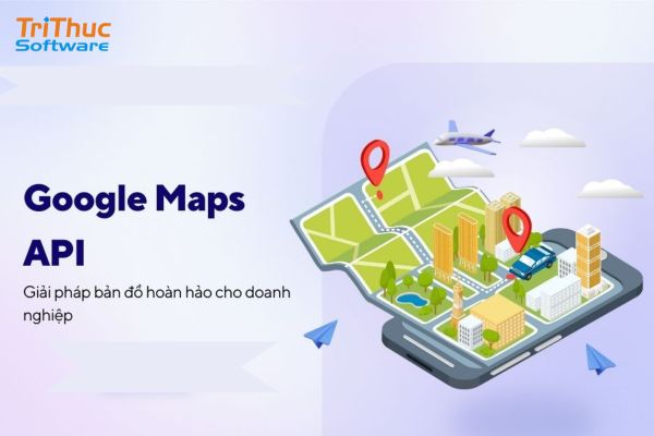 Google Maps API là gì? Chi phí của Google Maps API mới nhất
