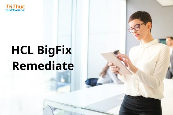 Giới thiệu về HCL BigFix Remediate bản quyền chính hãng