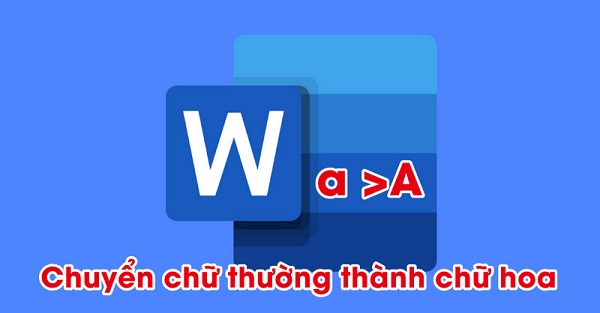 Cách Chuyển Chữ Thường Thành Chữ Hoa Trong Word Đơn Giản 