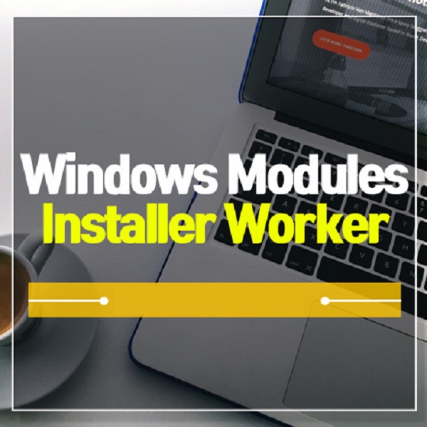 Windows Modules Installer Worker Là Gì? Cách Xử Lý Lỗi