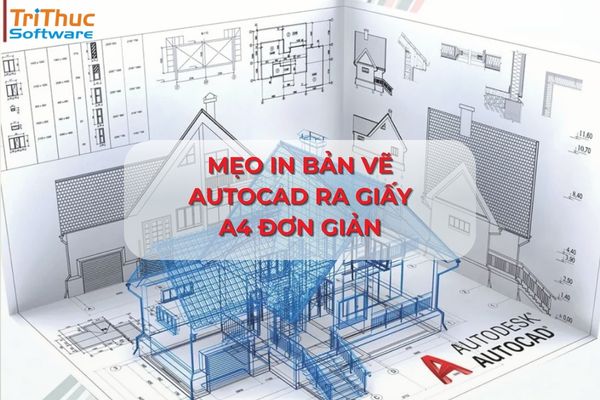 Mẹo in bản vẽ AutoCAD ra giấy A4 rõ nét, đúng tỷ lệ và chuyên nghiệp hơn