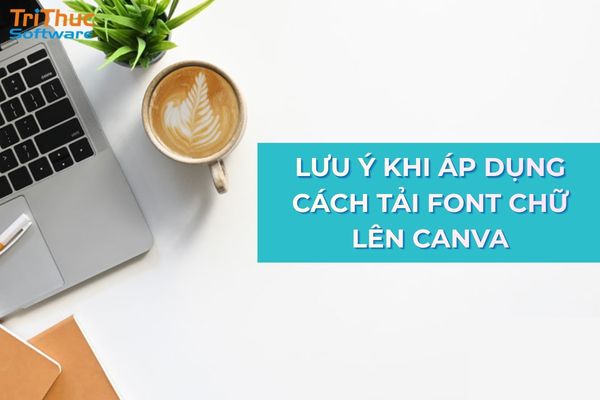 Cần lưu ý gì khi áp dụng cách tải font chữ lên Canva